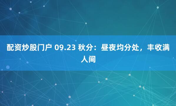 配资炒股门户 09.23 秋分：昼夜均分处，丰收满人间