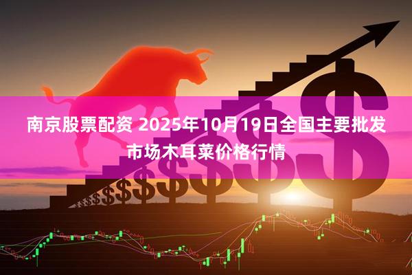 南京股票配资 2025年10月19日全国主要批发市场木耳菜价格行情
