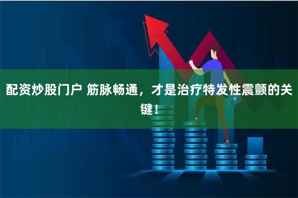 配资炒股门户 筋脉畅通，才是治疗特发性震颤的关键！