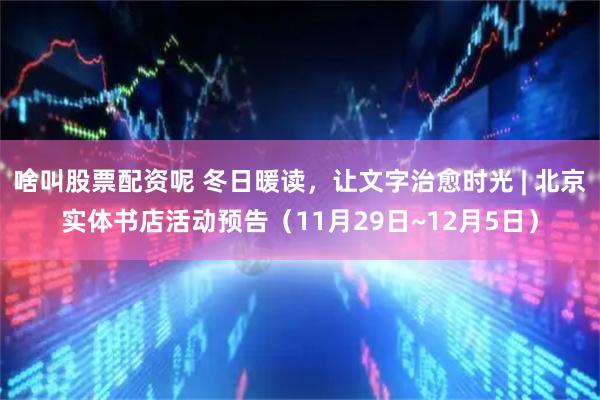 啥叫股票配资呢 冬日暖读，让文字治愈时光 | 北京实体书店活动预告（11月29日~12月5日）