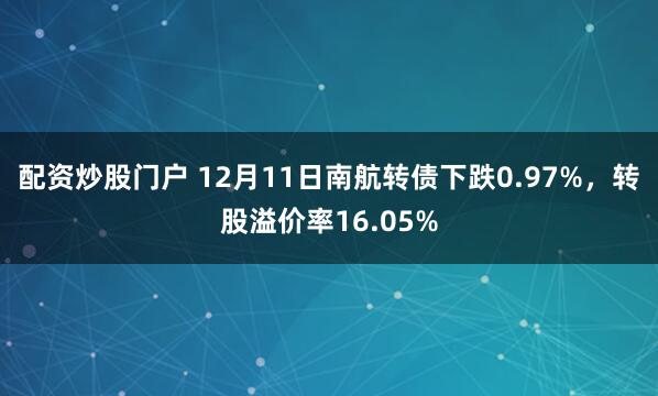 配资炒股门户 12月11日南航转债下跌0.97%，转股溢价率16.05%