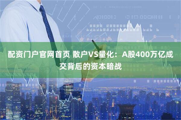 配资门户官网首页 散户VS量化：A股400万亿成交背后的资本暗战