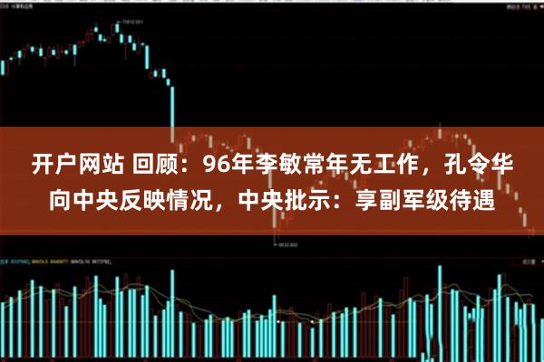 开户网站 回顾：96年李敏常年无工作，孔令华向中央反映情况，中央批示：享副军级待遇