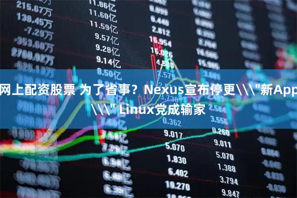 网上配资股票 为了省事？Nexus宣布停更\＂新App\＂ Linux党成输家