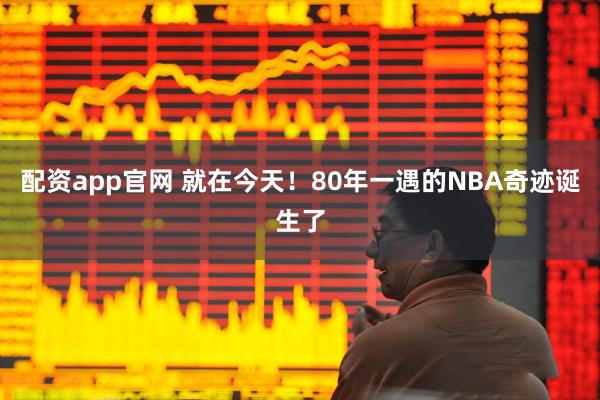 配资app官网 就在今天！80年一遇的NBA奇迹诞生了
