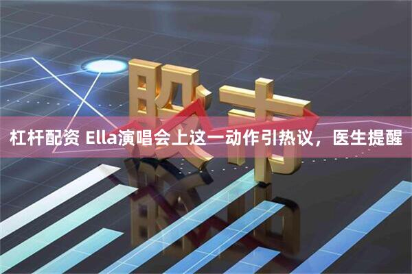 杠杆配资 Ella演唱会上这一动作引热议，医生提醒