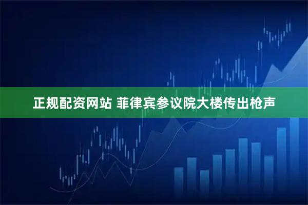 正规配资网站 菲律宾参议院大楼传出枪声