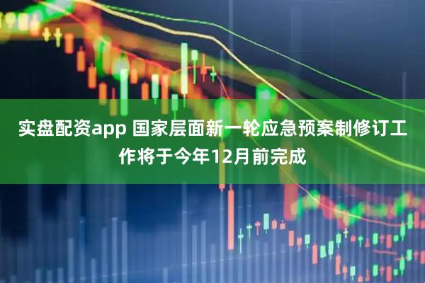 实盘配资app 国家层面新一轮应急预案制修订工作将于今年12月前完成