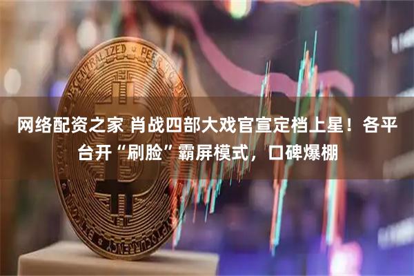 网络配资之家 肖战四部大戏官宣定档上星！各平台开“刷脸”霸屏模式，口碑爆棚