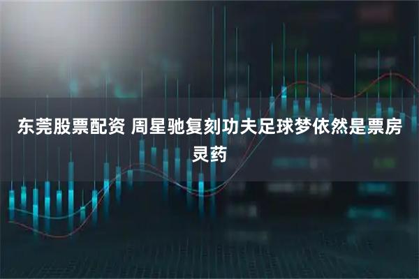 东莞股票配资 周星驰复刻功夫足球梦依然是票房灵药