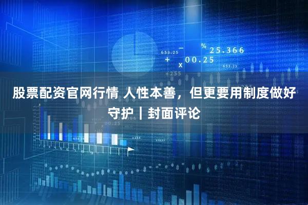 股票配资官网行情 人性本善，但更要用制度做好守护｜封面评论